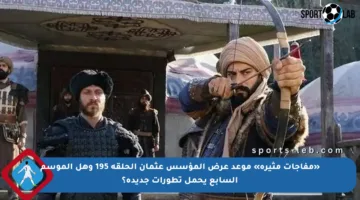 «مفاجآت مثيرة» موعد عرض المؤسس عثمان الحلقة 195 وهل الموسم السابع يحمل تطورات جديدة؟